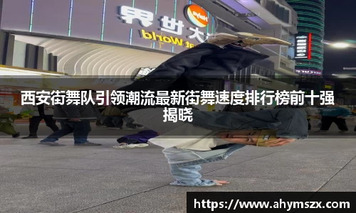 西安街舞队引领潮流最新街舞速度排行榜前十强揭晓